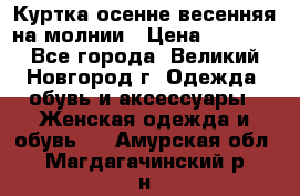 Куртка осенне-весенняя на молнии › Цена ­ 1 000 - Все города, Великий Новгород г. Одежда, обувь и аксессуары » Женская одежда и обувь   . Амурская обл.,Магдагачинский р-н